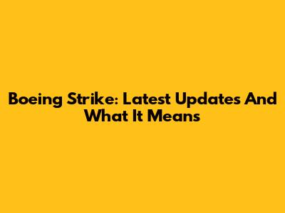 Boeing Strike: Latest Updates And What It Means