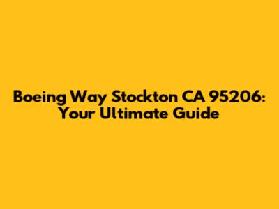 Boeing Way Stockton CA 95206: Your Ultimate Guide