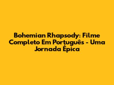 Bohemian Rhapsody: Filme Completo Em Português - Uma Jornada Épica