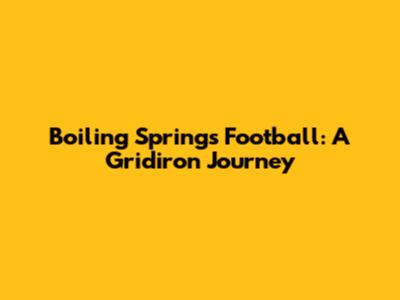 Boiling Springs Football: A Gridiron Journey