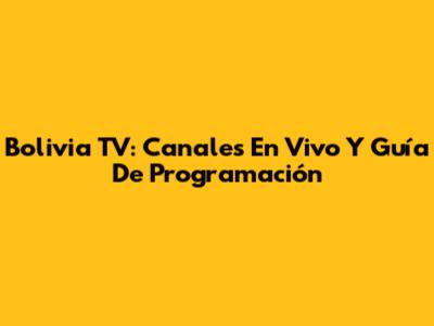 Bolivia TV: Canales En Vivo Y Guía De Programación