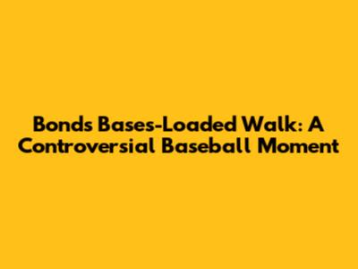 Bonds' Bases-Loaded Walk: A Controversial Baseball Moment