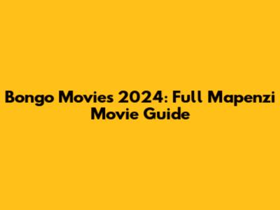 Bongo Movies 2024: Full Mapenzi Movie Guide