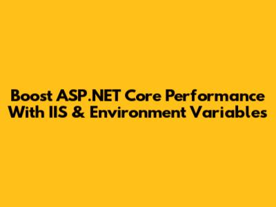 Boost ASP.NET Core Performance With IIS & Environment Variables