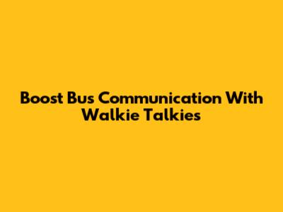 Boost Bus Communication With Walkie Talkies