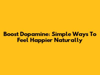 Boost Dopamine: Simple Ways To Feel Happier Naturally