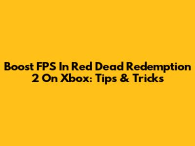 Boost FPS In Red Dead Redemption 2 On Xbox: Tips & Tricks