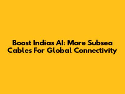 Boost India's AI: More Subsea Cables For Global Connectivity