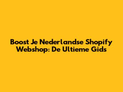 Boost Je Nederlandse Shopify Webshop: De Ultieme Gids