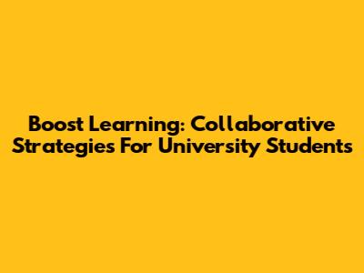 Boost Learning: Collaborative Strategies For University Students