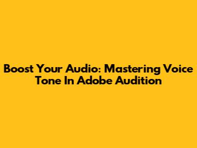 Boost Your Audio: Mastering Voice Tone In Adobe Audition