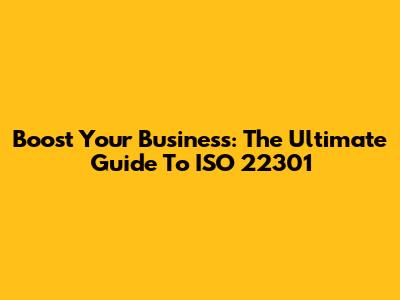 Boost Your Business: The Ultimate Guide To ISO 22301