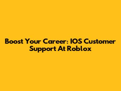 Boost Your Career: IOS Customer Support At Roblox