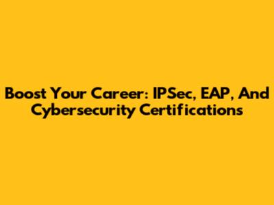 Boost Your Career: IPSec, EAP, And Cybersecurity Certifications