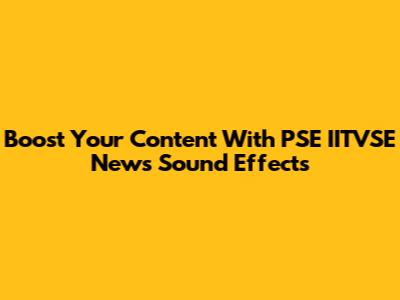 Boost Your Content With PSE IITVSE News Sound Effects