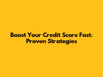Boost Your Credit Score Fast: Proven Strategies