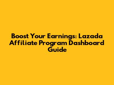 Boost Your Earnings: Lazada Affiliate Program Dashboard Guide