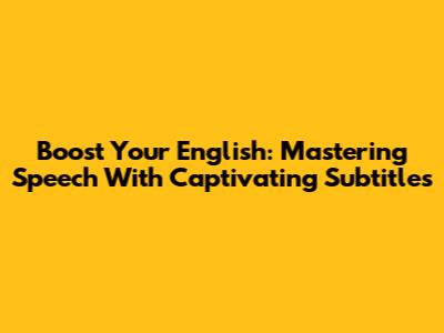 Boost Your English: Mastering Speech With Captivating Subtitles