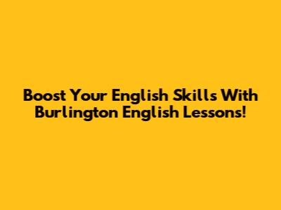 Boost Your English Skills With Burlington English Lessons!
