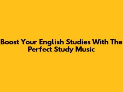 Boost Your English Studies With The Perfect Study Music