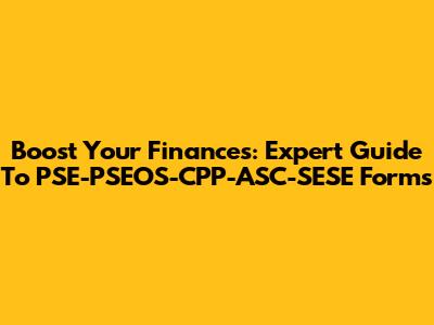 Boost Your Finances: Expert Guide To PSE-PSEOS-CPP-ASC-SESE Forms