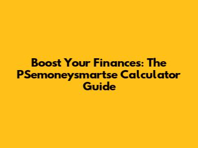 Boost Your Finances: The PSemoneysmartse Calculator Guide