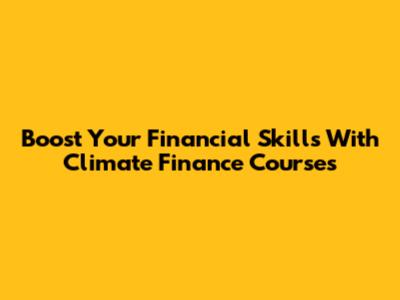 Boost Your Financial Skills With Climate Finance Courses
