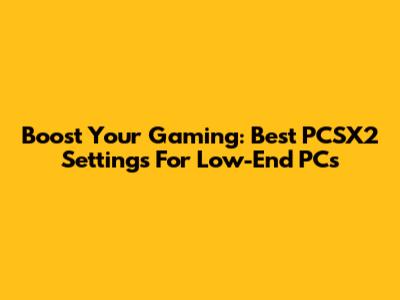 Boost Your Gaming: Best PCSX2 Settings For Low-End PCs