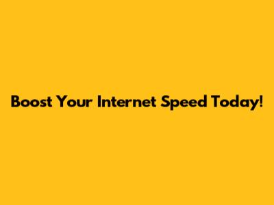 Boost Your Internet Speed Today!