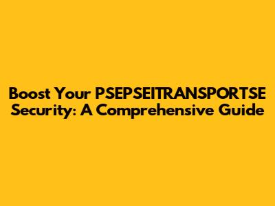 Boost Your PSEPSEITRANSPORTSE Security: A Comprehensive Guide