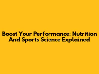 Boost Your Performance: Nutrition And Sports Science Explained