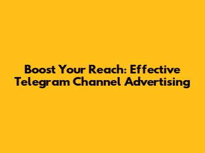 Boost Your Reach: Effective Telegram Channel Advertising