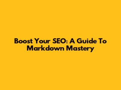 Boost Your SEO: A Guide To Markdown Mastery