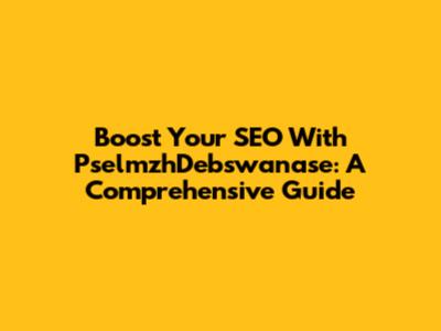 Boost Your SEO With PselmzhDebswanase: A Comprehensive Guide