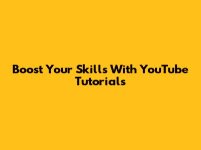 Boost Your Skills With YouTube Tutorials
