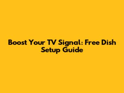 Boost Your TV Signal: Free Dish Setup Guide