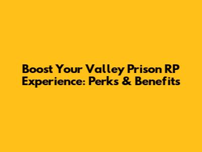 Boost Your Valley Prison RP Experience: Perks & Benefits