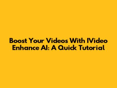 Boost Your Videos With IVideo Enhance AI: A Quick Tutorial