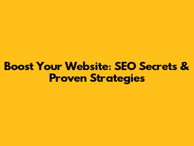 Boost Your Website: SEO Secrets & Proven Strategies