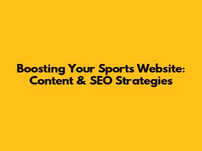 Boosting Your Sports Website: Content & SEO Strategies