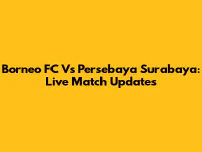 Borneo FC Vs Persebaya Surabaya: Live Match Updates