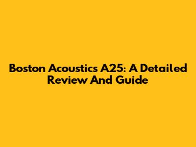 Boston Acoustics A25: A Detailed Review And Guide