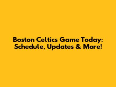 Boston Celtics Game Today: Schedule, Updates & More!