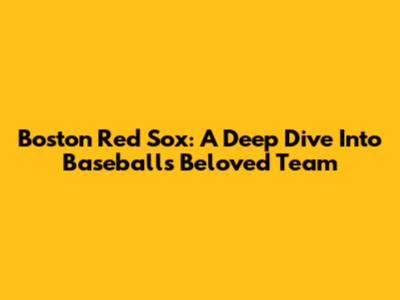 Boston Red Sox: A Deep Dive Into Baseball's Beloved Team