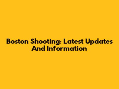 Boston Shooting: Latest Updates And Information