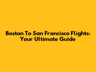 Boston To San Francisco Flights: Your Ultimate Guide