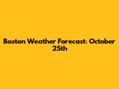 Boston Weather Forecast: October 25th