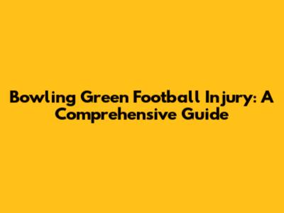 Bowling Green Football Injury: A Comprehensive Guide