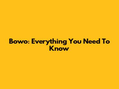 Bowo: Everything You Need To Know