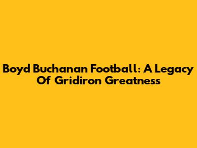 Boyd Buchanan Football: A Legacy Of Gridiron Greatness